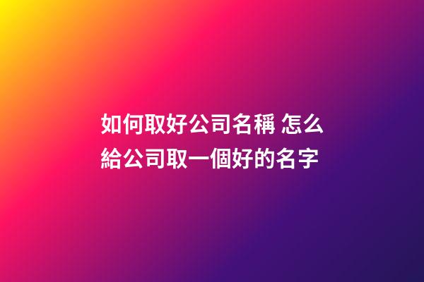 如何取好公司名稱 怎么給公司取一個好的名字-第1張-公司起名-玄機派